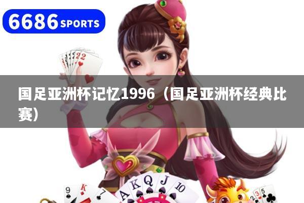 国足亚洲杯记忆1996(国足亚洲杯经典比赛)