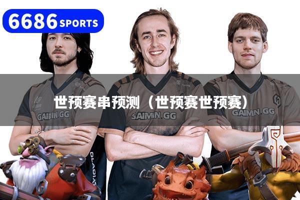 世预赛串预测(世预赛世预赛)