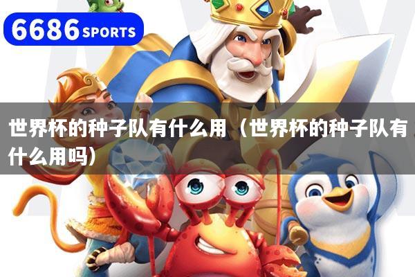 世界杯的种子队有什么用(世界杯的种子队有什么用吗)