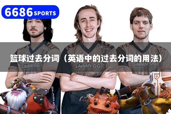 篮球过去分词（英语中的过去分词的用法）