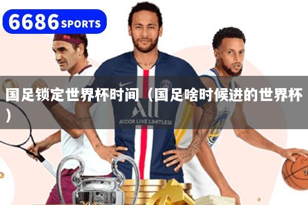 国足锁定世界杯时间(国足啥时候进的世界杯)