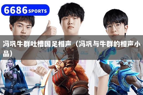 冯巩牛群吐槽国足相声(冯巩与牛群的相声小品)