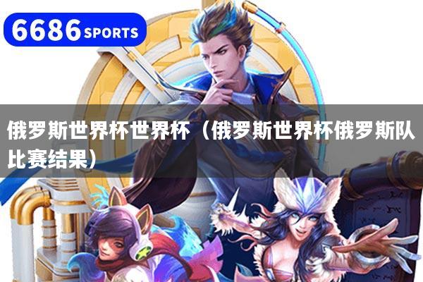 俄罗斯世界杯世界杯(俄罗斯世界杯俄罗斯队比赛结果)