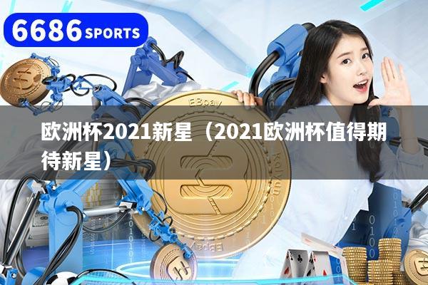 欧洲杯2021新星(2021欧洲杯值得期待新星)