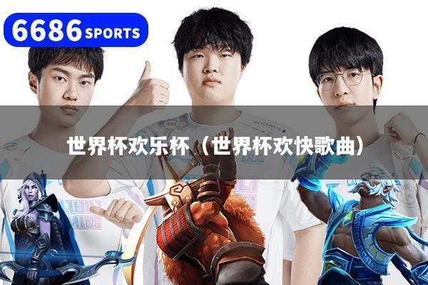 世界杯欢乐杯(世界杯欢快歌曲)