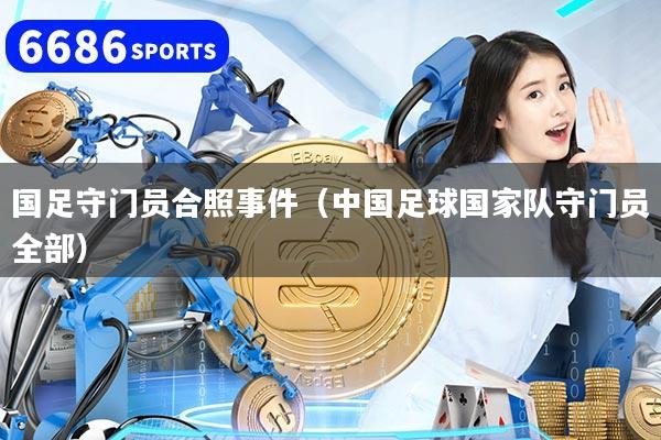 国足守门员合照事件(中国足球国家队守门员全部)