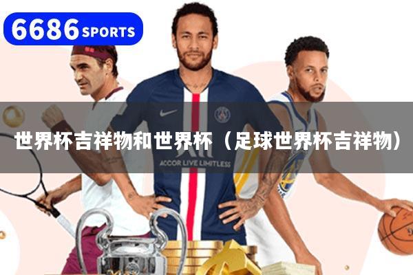 世界杯吉祥物和世界杯(足球世界杯吉祥物)