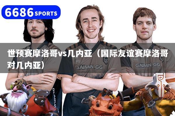 世预赛摩洛哥vs几内亚(国际友谊赛摩洛哥对几内亚)