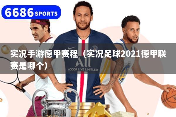 实况手游德甲赛程(实况足球2021德甲联赛是哪个)