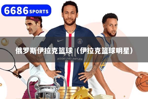 俄罗斯伊拉克篮球(伊拉克篮球明星)