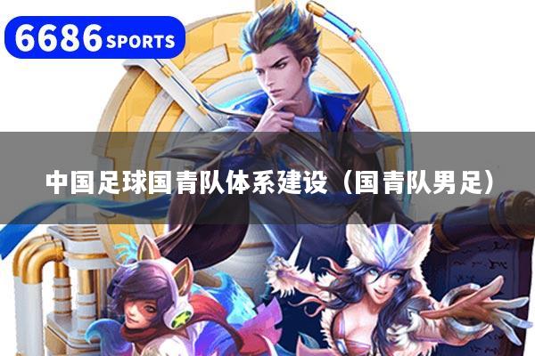 中国足球国青队体系建设(国青队男足)