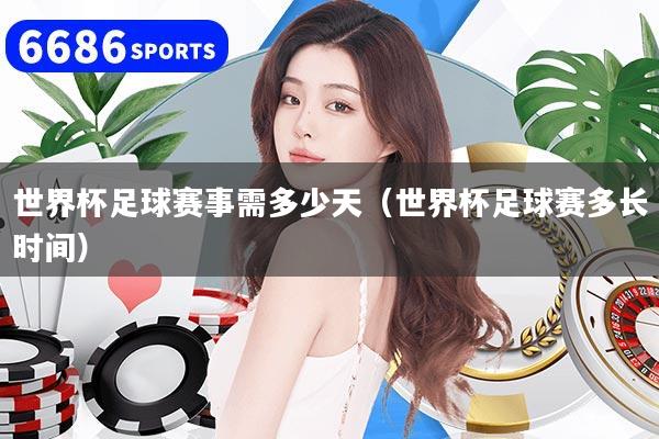 世界杯足球赛事需多少天（世界杯足球赛多长时间）