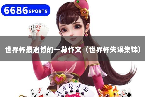 世界杯最遗憾的一幕作文(世界杯失误集锦)