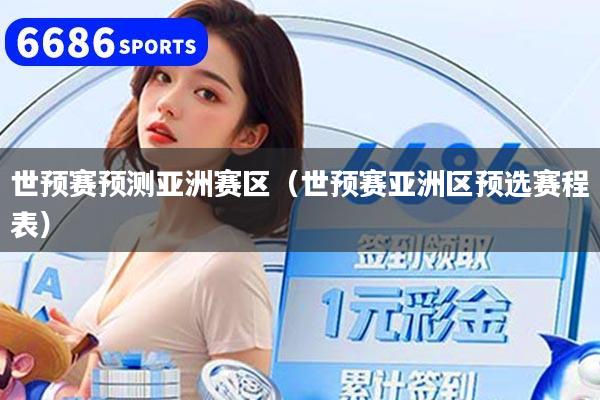世预赛预测亚洲赛区(世预赛亚洲区预选赛程表)