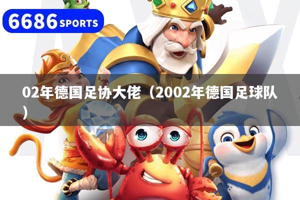 02年德国足协大佬(2002年德国足球队)