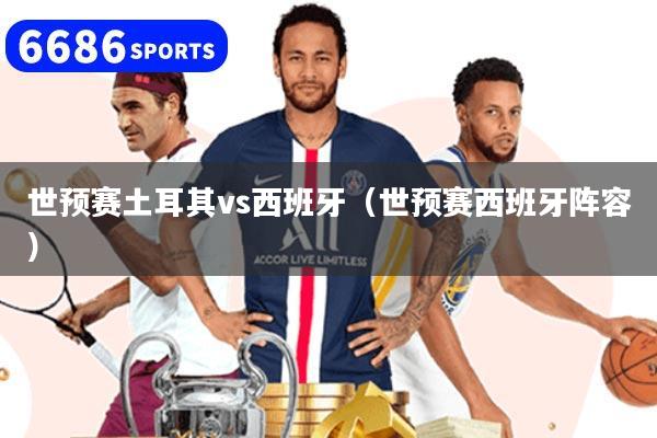 世预赛土耳其vs西班牙(世预赛西班牙阵容)