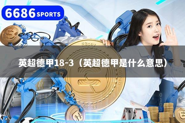 英超德甲18-3(英超德甲是什么意思)