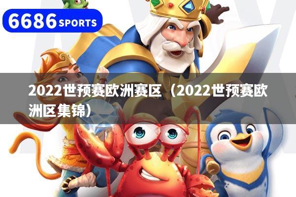 2022世预赛欧洲赛区(2022世预赛欧洲区集锦)