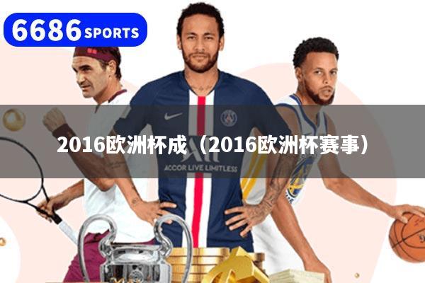 2016欧洲杯成(2016欧洲杯赛事)