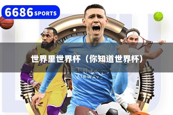 详细阅读:世界里世界杯(你知道世界杯) 世界里世界杯(你知道世界杯)