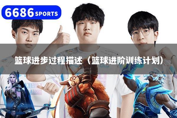 详细阅读:篮球进步过程描述(篮球进阶训练计划) 篮球进步过程描述(篮球进阶训练计划)
