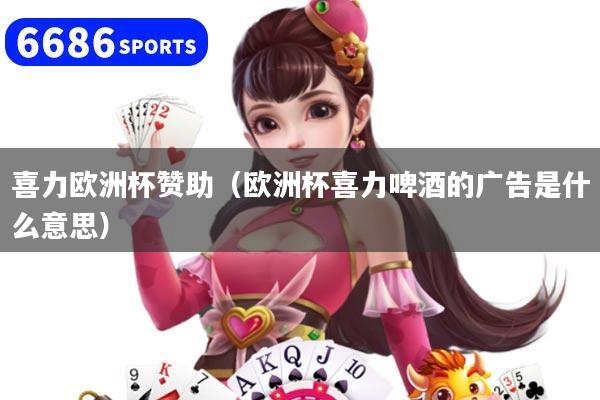 详细阅读:喜力欧洲杯赞助(欧洲杯喜力啤酒的广告是什么意思) 喜力欧洲杯赞助(欧洲杯喜力啤酒的广告是什么意思)