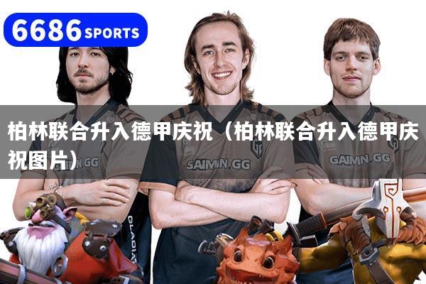 柏林联合升入德甲庆祝(柏林联合升入德甲庆祝图片)