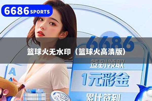 篮球火无水印(篮球火高清版)