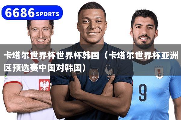 详细阅读:卡塔尔世界杯世界杯韩国(卡塔尔世界杯亚洲区预选赛中国对韩国) 卡塔尔世界杯世界杯韩国(卡塔尔世界杯亚洲区预选赛中国对韩国)