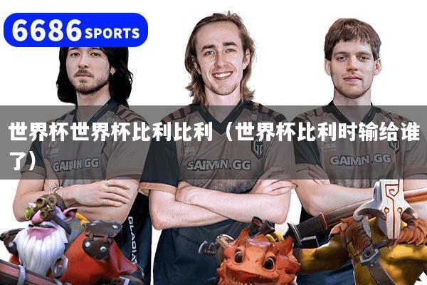 世界杯世界杯比利比利（世界杯比利时输给谁了）