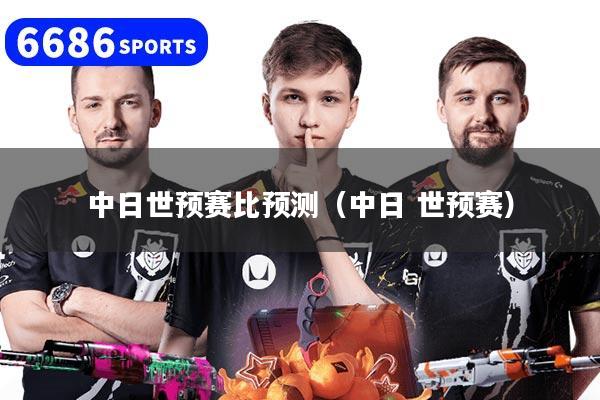 中日世预赛比预测（中日 世预赛）