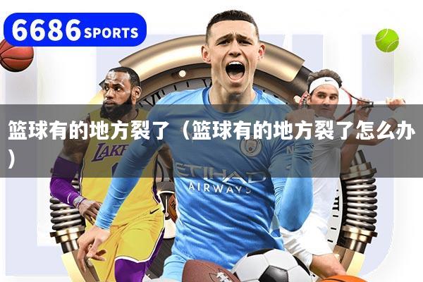 篮球有的地方裂了（篮球有的地方裂了怎么办）