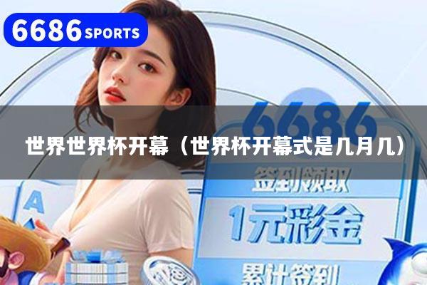 世界世界杯开幕（世界杯开幕式是几月几）