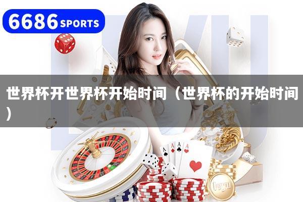 详细阅读:世界杯开世界杯开始时间(世界杯的开始时间) 世界杯开世界杯开始时间(世界杯的开始时间)
