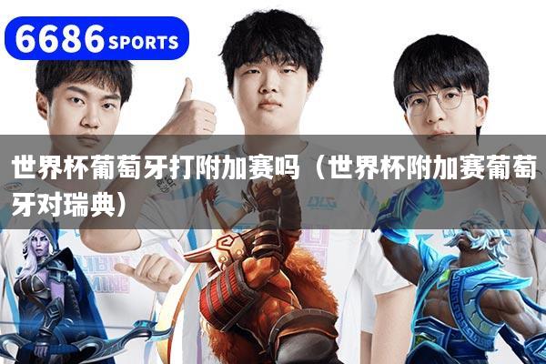 详细阅读:世界杯葡萄牙打附加赛吗(世界杯附加赛葡萄牙对瑞典) 世界杯葡萄牙打附加赛吗(世界杯附加赛葡萄牙对瑞典)
