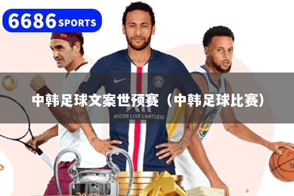 详细阅读:中韩足球文案世预赛(中韩足球比赛) 中韩足球文案世预赛(中韩足球比赛)