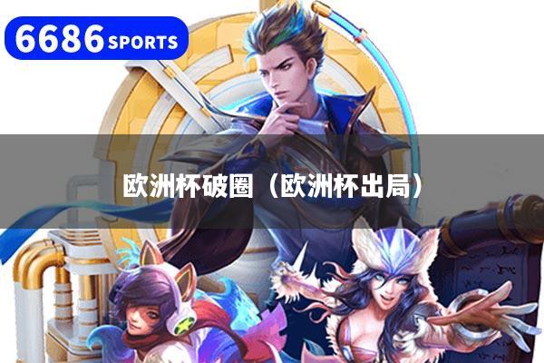 欧洲杯破圈（欧洲杯出局）