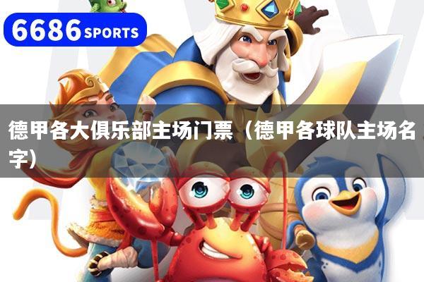 详细阅读:德甲各大俱乐部主场门票(德甲各球队主场名字) 德甲各大俱乐部主场门票(德甲各球队主场名字)