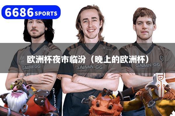 详细阅读:欧洲杯夜市临汾(晚上的欧洲杯) 欧洲杯夜市临汾(晚上的欧洲杯)